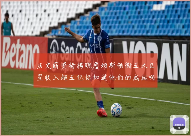 历史薪资榜揭晓詹姆斯领衔五大巨星收入超五亿你知道他们的成就吗