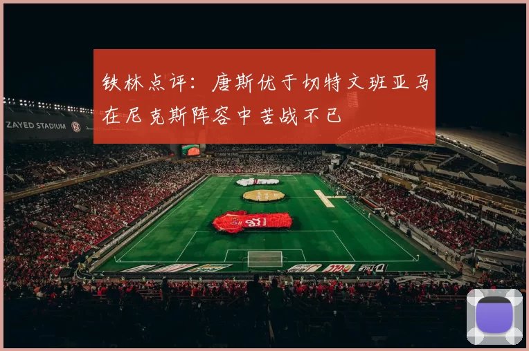 铁林点评：唐斯优于切特文班亚马在尼克斯阵容中苦战不已
